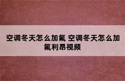 空调冬天怎么加氟 空调冬天怎么加氟利昂视频